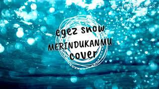 MERINDUKANMU - EGEZ SNOW (Cover)