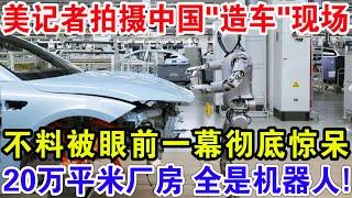 美记者拍摄中国“造车”现场，不料被眼前一幕彻底惊呆，20万平米厂房全是机器人！