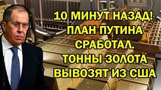 10 МИНУТ НАЗАД! ПЛАН ПУТИНА СРАБОТАЛ.ТОННЫ ЗОЛОТА ВЫВОЗЯТ ИЗ США