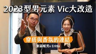 2023型男元素 Vic大改造！時尚元素「穿搭與香氛的連結」｜東區暖男x Eritta |