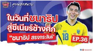 คุยนอกสนาม EP. 36 ในวันที่ ชนาธิป สู่ซีเนียร์ช้างศึก" ชนาธิป สรงกระสินธ์ "