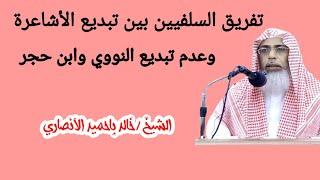 تفريق السلفيين بين تبديع الأشاعرة وعدم تبديع النووي وابن حجر ...لفضيلة الشيخ/ خالد باحميد الأنصاري