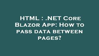 HTML : .NET Core Blazor App: How to pass data between pages?