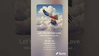 Let's Fly All Over Love (lyrics by Yayo Cuttz, rest by AI)