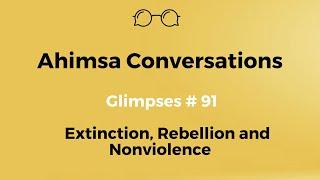 Ahimsa Conversations Glimpses # 91: Extinction, Rebellion and Nonviolence