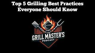 Top 5 Grilling Best Practices Everyone Should Know