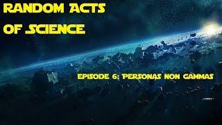 Random Acts of Science Episode 6: Personas Non Gammas