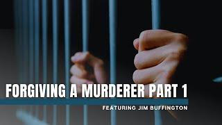 Forgiving a Murderer | Featuring Jim Buffington Part 1 of 2