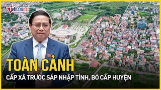 Toàn cảnh cấp xã trước sáp nhập tỉnh, bỏ cấp huyện | Báo VietNamNet