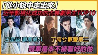 网评近年「從小說中走出來」影視化成功的古裝劇男主TOP10！王星越 《墨雨雲間》蕭蘅第八，丁禹兮《永夜星河》慕聲第二，冠軍是他！#成毅#邓为#檀健次#王星越#丁禹兮#龚俊