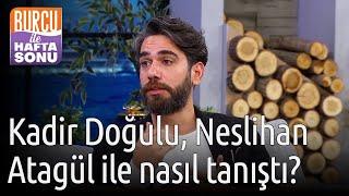 Burcu ile Hafta Sonu | Kadir Doğulu, Neslihan Atagül İle Nasıl Tanıştı?