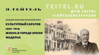 Лекция Максима Музалевского "Культурный Саратов 1900 - 1914: жизнь в городе эпохи модерна"