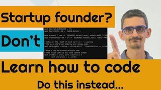 Startup founder? Don’t Learn how to code... Do this instead…