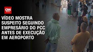 Vídeo mostra suspeito seguindo empresário do PCC antes de execução em Aeroporto | CNN BRASIL