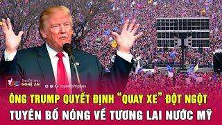 Thời sự quốc tế: Ông Trump quyết định “quay xe” đột ngột, tuyên bố nóng về tương lai nước Mỹ