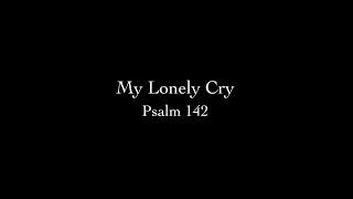 My Lonely Cry (Psalm 142) Pastor Don Green