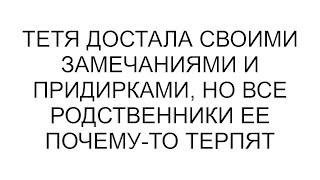 Тетя достала своими замечаниями и придирками, но все родственники ее почему-то терпят