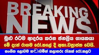 Breaking - රටම ආදරය කළ ජනප්‍රිය ගායකයා මේ දැන් රෝ.හලේ දී අභාවප්‍රාප්ත වෙයි.   Senaka batagoda News