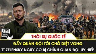 Thời sự Quốc tế | Đẩy quân đội tới chỗ diệt vong, TT.Zelensky nguy cơ bị chính quân đội uy hiếp