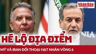 Hé lộ địa điểm Mỹ và Iran đối thoại hạt nhân vòng 6 | Báo Nhân Dân