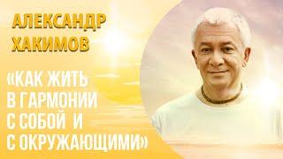 Как жить в гармонии с собой и окружающими? - Александр Хакимов.