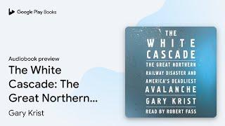 The White Cascade: The Great Northern Railway… by Gary Krist · Audiobook preview