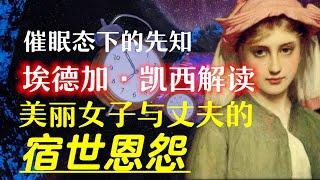 美艳女子与丈夫的恩怨竟在前世;埃德加·凯西能在催眠态下帮人千里诊病，只因为他能做到一件事；睡梦中的预言家埃德加·凯西对中国有一个预言，目前无人能解