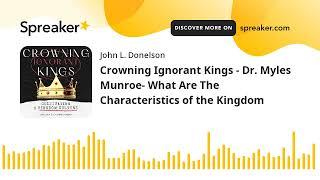 Crowning Ignorant Kings - Dr. Myles  Munroe- What Are The Characteristics of the Kingdom