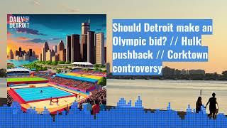 Should Detroit make an Olympic bid? // Hulk pushback // Corktown controversy