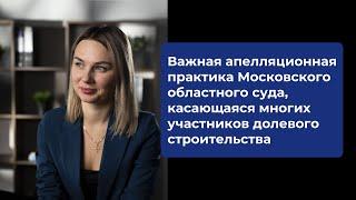 Апелляционная практика Московского областного суда, касаемая участников долевого строительства