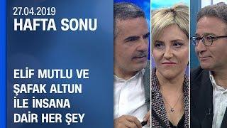 Elif Mutlu ve Şafak Altun ile insana dair her şey - Hafta Sonu 27.04.2019