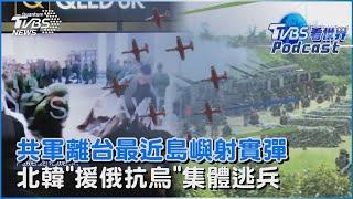 利劍B還沒完! 共軍平潭 福州實彈射擊 北韓暴風精兵「援俄抗烏」18人集體逃兵｜TVBS看世界PODCAST