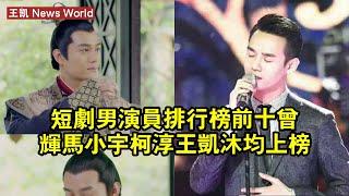 短劇男演員排行榜前十，曾輝、馬小宇、柯淳、王凯沐均上榜！ #王凯 #wangkai #wangkai王凯