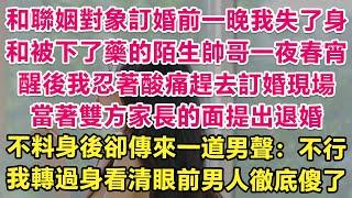 和聯姻對象訂婚前一晚我失了身，和被下了藥的陌生帥哥一夜春宵。醒後我忍著酸痛趕去訂婚現場，當著雙方家長的面提出退婚。不料身後卻傳來一道男聲：不行！我轉過身看清眼前男人徹底傻了！| 情感故事 | 甜寵