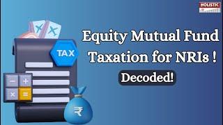 Equity Mutual Fund Taxation for NRIs – Decoded! |Holistic Investment