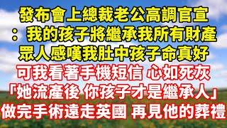 【完結】發布會上總裁老公高調官宣：我的孩子將繼承我所有財產，眾人感嘆我肚中孩子命真好，可我看著手機短信 心如死灰，「她流產後 你的孩子才是繼承人」，手術後遠走英國 再見他的葬禮｜伊人故事屋