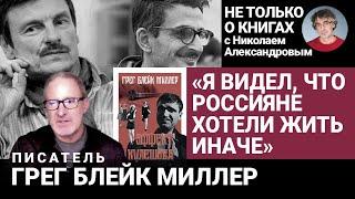 От Оттепели до 90-х: как Россия упустила время свободы? Грег Блейк Миллер: интервью