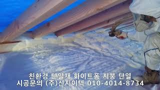 친환경 단열재 화이트폼(수성연질폼, 수성연질우레탄폼)으로 지붕 구석까지 완벽한 단열시공 하세요^^