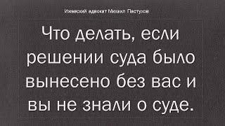 Иж Адвокат Пастухов. Что делать, если решении суда было вынесено без вас и вы не знали о суде.