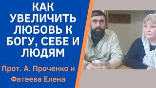 КАК ВЗРАСТИТЬ, увеличить ЛЮБОВЬ к Богу, себе и людям. Прот. Александр Проченко и Фатеева Елена