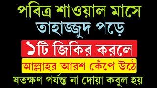 শাওয়াল মাসে তাহাজ্জুদ পড়ে ১টি জিকির করলে আল্লাহর আরশ কেঁপে উঠে l যতক্ষণ পর্যন্ত না দোয়া কবুল হয়