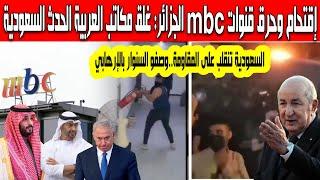 الجزائر غلق القنوات الإخبارية السعودية العربية إقتحام وحرق مكاتبmbc بالعراق إنقلاب خطير على المقاومة