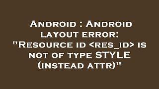 Android : Android layout error: "Resource id  res_id  is not of type STYLE (instead attr)"