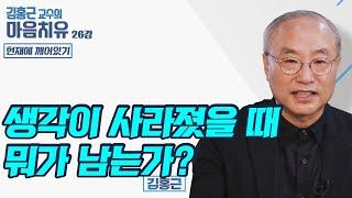 생각이 사라졌을 때 뭐가 남는가? - 김홍근교수의 마음치유 '현재에 깨어있기' 26회