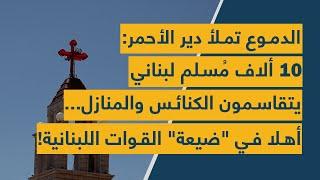 الدموع تملأ دير الأحمر: 10 ألاف مسلم لبناني يتقاسمون الكنائس والمنازل.. أهلا بـضيعة القوات اللبنانية