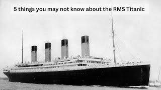 5 Things you may not know about the RMS Titanic