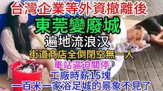 台灣等外資企業撤離中國後，世界工廠東莞變廢城，街道商店全倒閉空無一人，車站逼迫關停，遍地流浪汉，工廠時薪15塊 ，以前一百米一家浴足城的繁榮景象不見了。