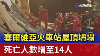 塞爾維亞火車站屋頂坍塌 死亡人數增至14人