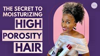 THE SECRET TO MOISTURIZING HIGH POROSITY HAIR