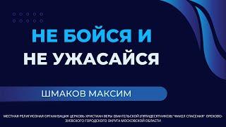 "Не бойся и не ужасайся" / Максим Шмаков